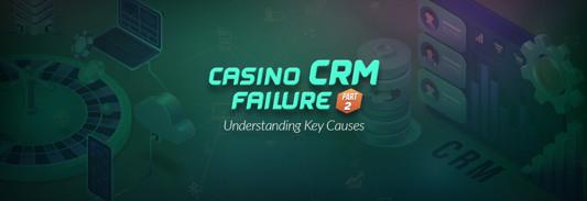 Casino CRM Failure Part 2: Understanding Key Causes